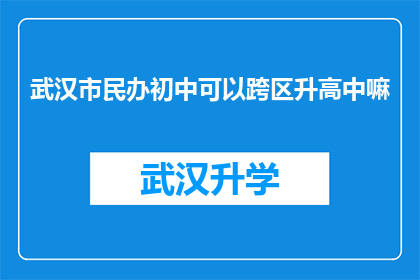 武汉市民办初中可以跨区升高中嘛(武汉市民办初中学生能否跨区参加高中升学考试？)