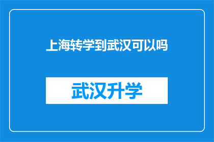 上海转学到武汉可以吗(上海学生转学至武汉的可行性探讨)