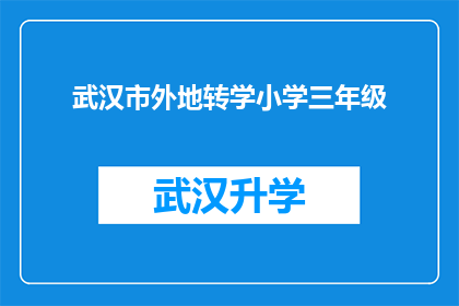 武汉市外地转学小学三年级(武汉市外地转学小学三年级的疑问：如何顺利适应新环境？)