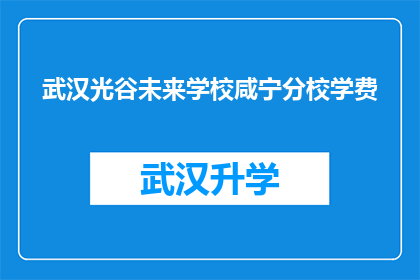 武汉光谷未来学校咸宁分校学费(武汉光谷未来学校咸宁分校的学费是多少？)