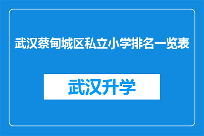 武汉蔡甸城区私立小学排名一览表(武汉蔡甸城区私立小学排名一览表：家长们，您知道哪些学校值得推荐吗？)