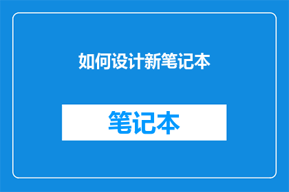 如何设计新笔记本(如何设计一款既实用又美观的新笔记本？)