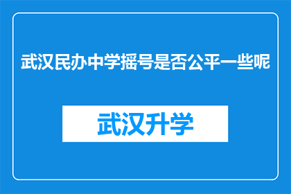 武汉民办中学摇号是否公平一些呢(武汉民办中学摇号机制是否更公平？)