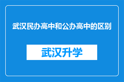 武汉民办高中和公办高中的区别(武汉民办高中与公办高中之间存在哪些显著差异？)