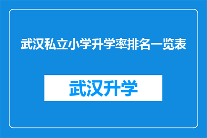 武汉私立小学升学率排名一览表(武汉私立小学升学率排名一览表：家长和学生如何评估学校表现？)