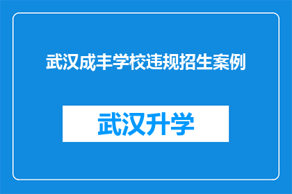 武汉成丰学校违规招生案例(武汉成丰学校招生违规案例引发疑问：为何校园内出现违规招生行为？)