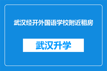 武汉经开外国语学校附近租房(武汉经开外国语学校周边的租房市场情况如何？)