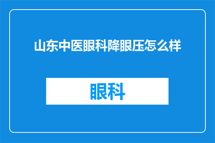 山东中医眼科降眼压怎么样(山东中医眼科治疗眼压问题的效果如何？)