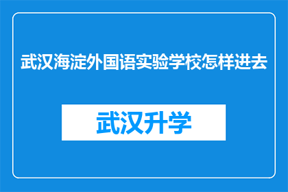 武汉海淀外国语实验学校怎样进去(如何进入武汉海淀外国语实验学校？)