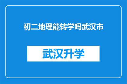 初二地理能转学吗武汉市(初二学生能否转学至武汉市？)