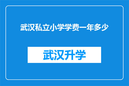 武汉私立小学学费一年多少(武汉私立小学一年学费是多少？)