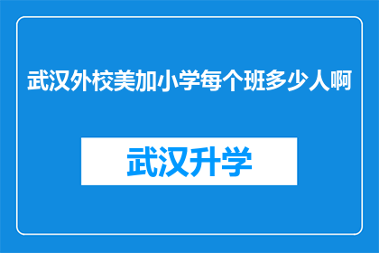 武汉外校美加小学每个班多少人啊(武汉外校美加小学每个班级的学生人数是多少？)