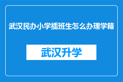 武汉民办小学插班生怎么办理学籍(如何为武汉民办小学插班生办理学籍？)