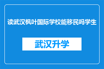 读武汉枫叶国际学校能移民吗学生(武汉枫叶国际学校是否提供移民途径？学生能否通过就读该校实现移民目标？)