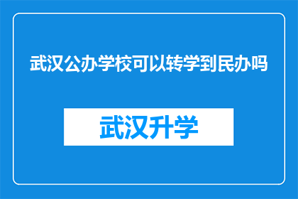 武汉公办学校可以转学到民办吗(武汉公办学校学生能否转入民办学校就读？)