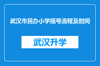武汉市民办小学摇号流程及时间(武汉市民办小学摇号流程及时间是怎样的？)