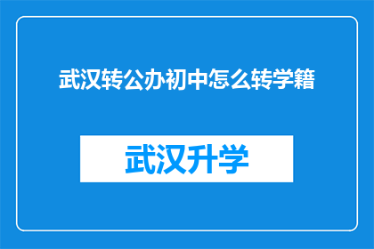 武汉转公办初中怎么转学籍(如何将武汉的公立初中学籍转入公办学校？)