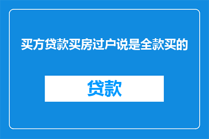 买方贷款买房过户说是全款买的(疑问：如果买方声称已经全款购买房产，那么在过户时他们是否真的支付了全部款项？)