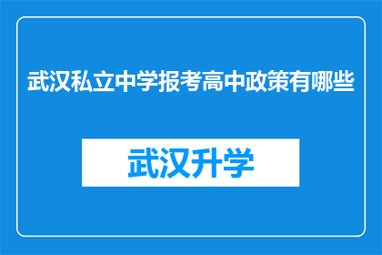 武汉私立中学报考高中政策有哪些(武汉私立中学报考高中政策有哪些？)