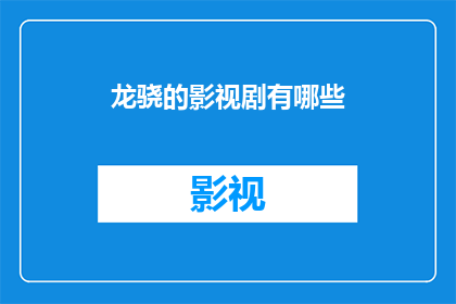 龙骁的影视剧有哪些(龙骁在影视剧领域的辉煌成就有哪些？)