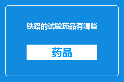 铁路的试验药品有哪些(铁路试验药品的多样性：探索铁路系统内用于测试和评估的关键成分)