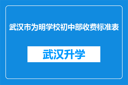 武汉市为明学校初中部收费标准表(武汉市为明学校初中部收费标准表，您了解吗？)