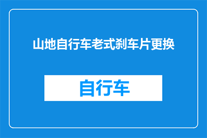 山地自行车老式刹车片更换(山地自行车老式刹车片更换指南：您知道如何正确更换吗？)