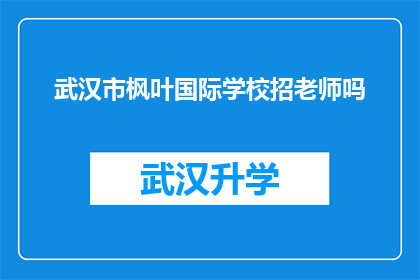 武汉市枫叶国际学校招老师吗(武汉市枫叶国际学校是否正在招聘老师？)