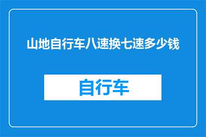 山地自行车八速换七速多少钱(山地自行车八速换七速的市场价格是多少？)