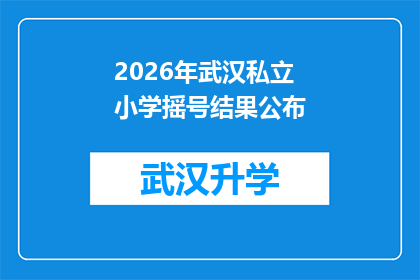 2026年武汉私立小学摇号结果公布(2026年武汉私立小学摇号结果何时揭晓？)