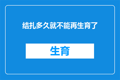 结扎多久就不能再生育了(结扎后多久无法再生育？)