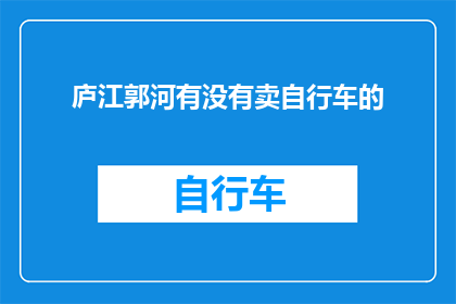 庐江郭河有没有卖自行车的(庐江郭河地区是否设有自行车销售点？)
