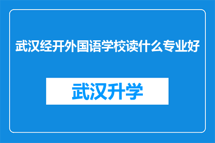 武汉经开外国语学校读什么专业好(武汉经开外国语学校：探索适合你的专业选择)