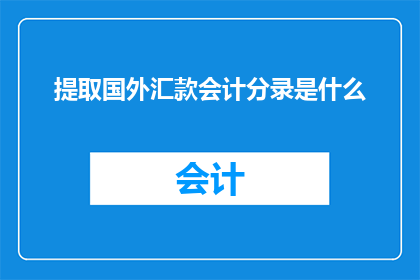 提取国外汇款会计分录是什么(如何正确提取国外汇款的会计分录？)