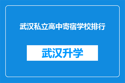 武汉私立高中寄宿学校排行(武汉私立高中寄宿学校排名揭晓，家长和学生该如何选择？)