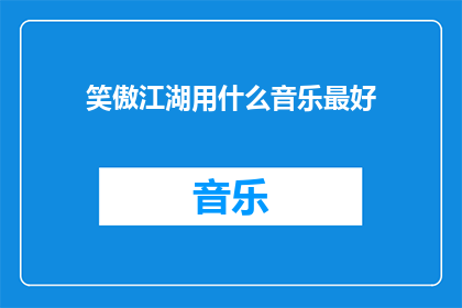笑傲江湖用什么音乐最好(在探讨笑傲江湖这部经典武侠剧的音乐选择时，我们不禁会问：哪种音乐最能完美地衬托出剧中的江湖气息和人物情感？)