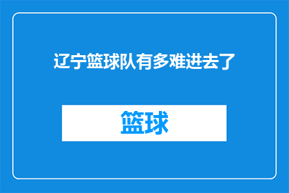 辽宁篮球队有多难进去了(辽宁篮球队：为何他们如此难以加盟？)