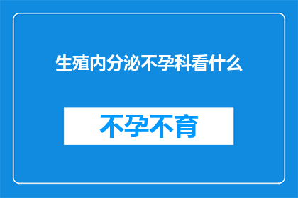 生殖内分泌不孕科看什么(生殖内分泌不孕科：您应该咨询哪些专家以寻求生育问题的解决方案？)
