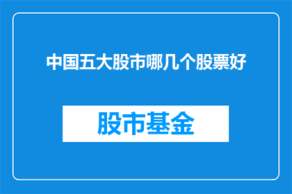中国五大股市哪几个股票好(中国五大股市中，哪几个股票表现最为出色？)
