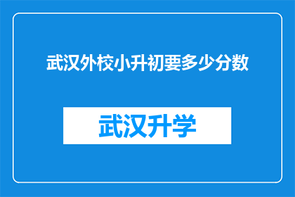 武汉外校小升初要多少分数(武汉外校小升初入学考试的分数线是多少？)