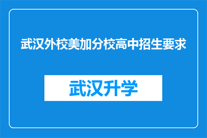 武汉外校美加分校高中招生要求(武汉外校美加分校高中招生要求是什么？)