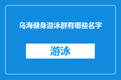 乌海健身游泳群有哪些名字(乌海地区健身游泳爱好者的聚集地有哪些名字？)