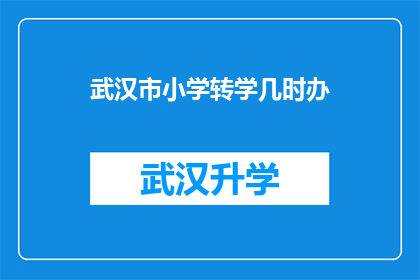 武汉市小学转学几时办(武汉市小学转学何时办理？)