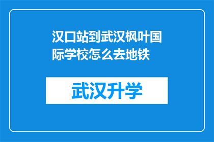 汉口站到武汉枫叶国际学校怎么去地铁(如何从汉口站乘坐地铁直达武汉枫叶国际学校？)