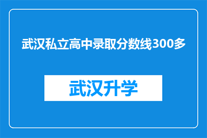 武汉私立高中录取分数线300多(武汉私立高中录取分数线高达300多，这是否意味着竞争激烈？)