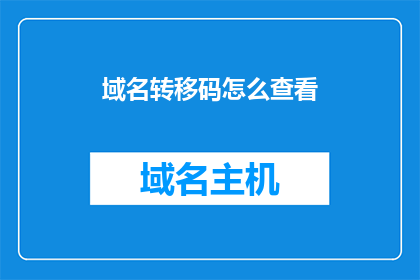域名转移码怎么查看(如何查询域名转移码？)