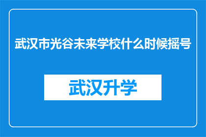 武汉市光谷未来学校什么时候摇号(武汉市光谷未来学校何时进行摇号抽签？)