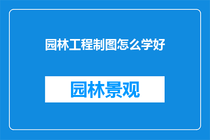 园林工程制图怎么学好(如何有效掌握园林工程制图技能？)