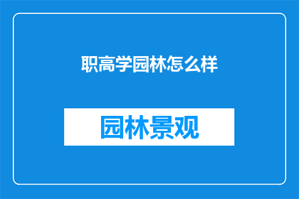 职高学园林怎么样(职高学园林：是否适合你的未来职业发展？)