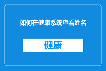 如何在健康系统查看姓名(如何查询个人在健康系统中的姓名信息？)